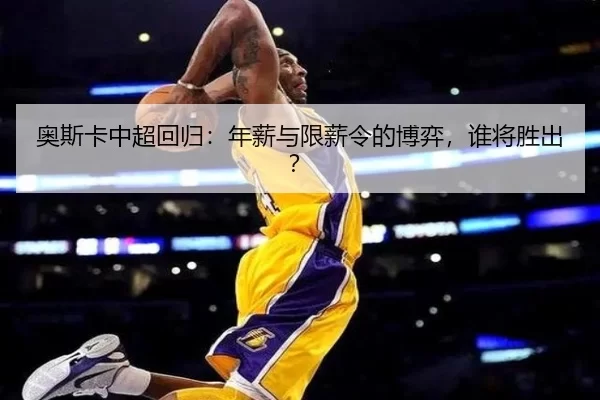 奥斯卡中超回归：年薪与限薪令的博弈，谁将胜出？
