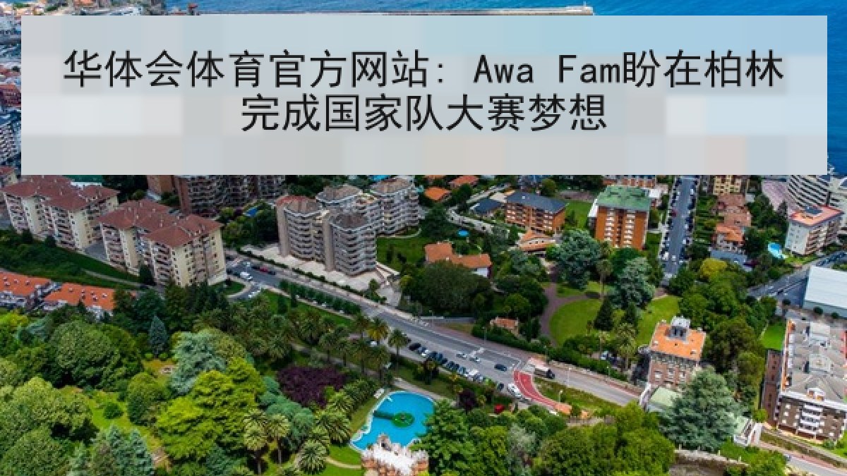华体会体育官方网站: Awa Fam盼在柏林完成国家队大赛梦想 华体会体育官方网站: Awa Fam盼在柏林完成国家队大赛梦想
