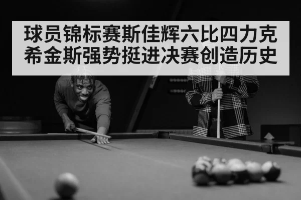 球员锦标赛斯佳辉六比四力克希金斯强势挺进决赛创造历史