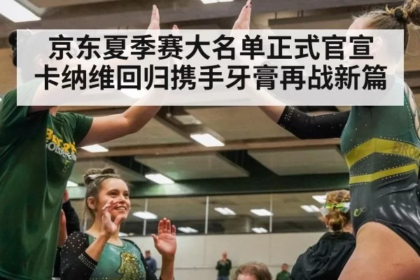 京东夏季赛大名单正式官宣 卡纳维回归携手牙膏再战新篇
