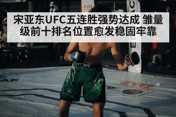 宋亚东UFC五连胜强势达成 雏量级前十排名位置愈发稳固牢靠