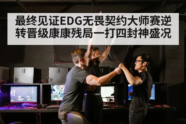 最终见证EDG无畏契约大师赛逆转晋级康康残局一打四封神盛况