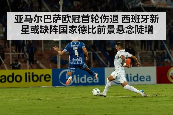 亚马尔巴萨欧冠首轮伤退 西班牙新星或缺阵国家德比前景悬念陡增