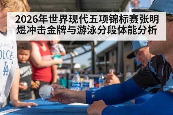 2026年世界现代五项锦标赛张明煜冲击金牌与游泳分段体能分析